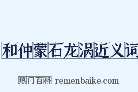 和仲蒙石龙涡近义词是什么意思的图片